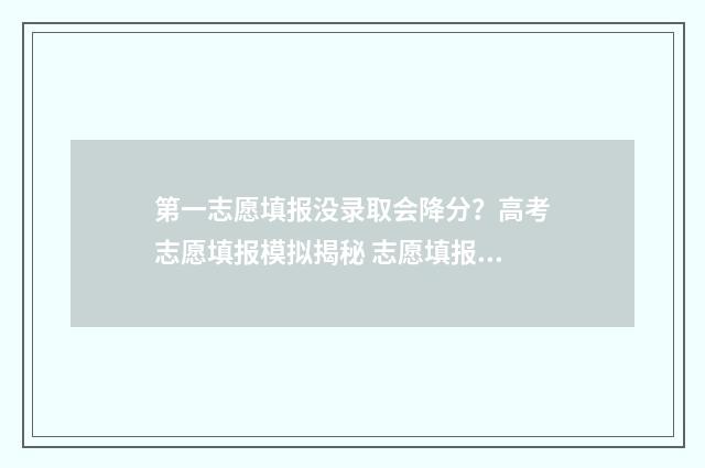 第一志愿填报没录取会降分？高考志愿填报模拟揭秘 志愿填报第一志愿没录取怎么办