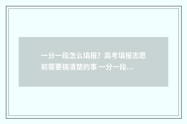 一分一段怎么填报？高考填报志愿前需要搞清楚的事 一分一段是怎样得出分数