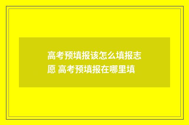 高考预填报该怎么填报志愿 高考预填报在哪里填