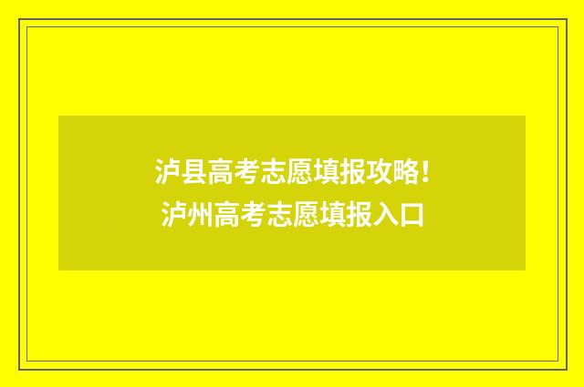 泸县高考志愿填报攻略！ 泸州高考志愿填报入口