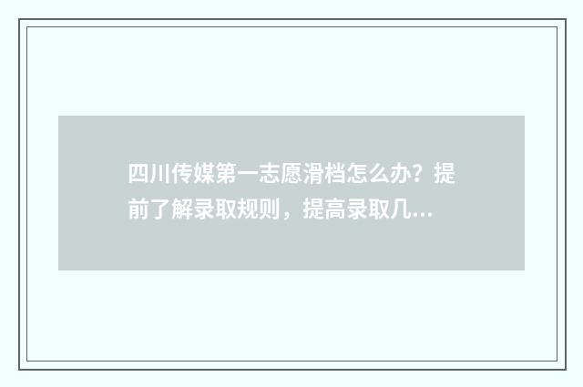 四川传媒第一志愿滑档怎么办？提前了解录取规则，提高录取几率 四川传媒学校是几本?排行多少