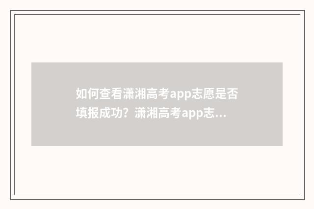 如何查看潇湘高考app志愿是否填报成功？潇湘高考app志愿填报成功指南 如何查看潇湘高考志愿填报情况