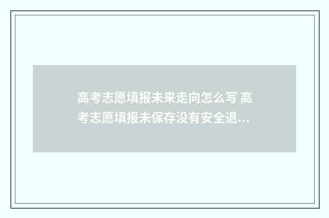 高考志愿填报未来走向怎么写 高考志愿填报未保存没有安全退出怎么办