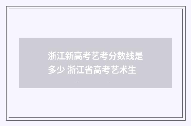 浙江新高考艺考分数线是多少 浙江省高考艺术生
