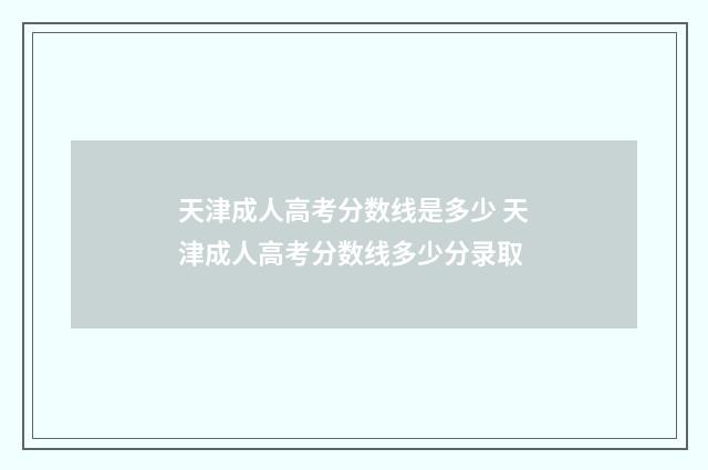 天津成人高考分数线是多少 天津成人高考分数线多少分录取