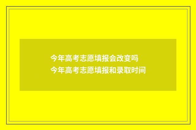 今年高考志愿填报会改变吗 今年高考志愿填报和录取时间