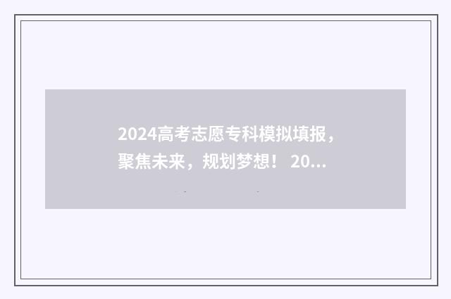 2024高考志愿专科模拟填报，聚焦未来，规划梦想！ 2024高考志愿专业代码查询