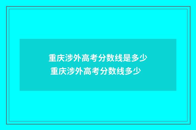 重庆涉外高考分数线是多少 重庆涉外高考分数线多少