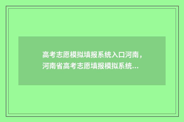 高考志愿模拟填报系统入口河南,河南省高考志愿填报模拟系统 高考志愿模拟填报软件免费