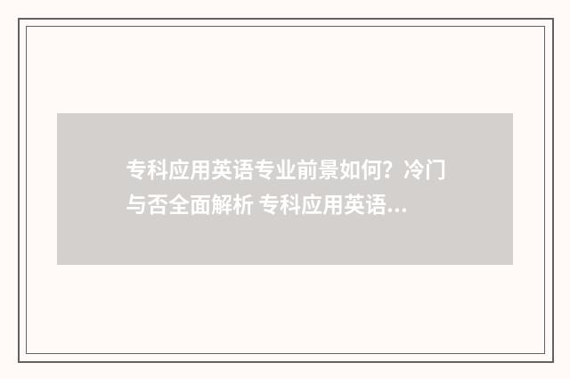 专科应用英语专业前景如何？冷门与否全面解析 专科应用英语专业学什么