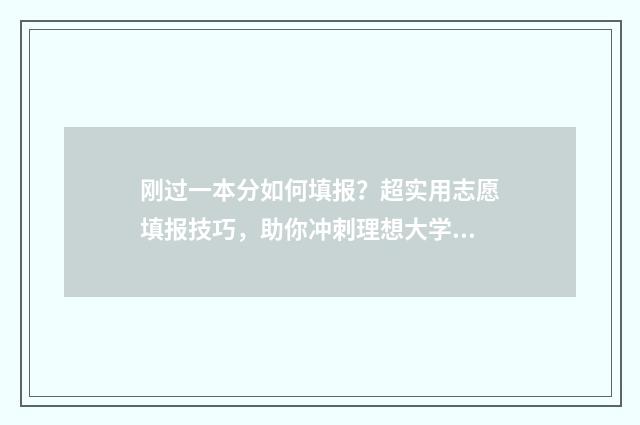 刚过一本分如何填报？超实用志愿填报技巧，助你冲刺理想大学！ 刚过一本线的分数怎样捡漏