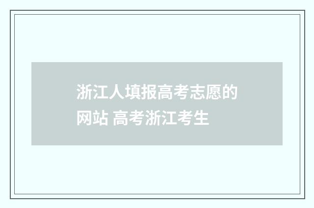 浙江人填报高考志愿的网站 高考浙江考生