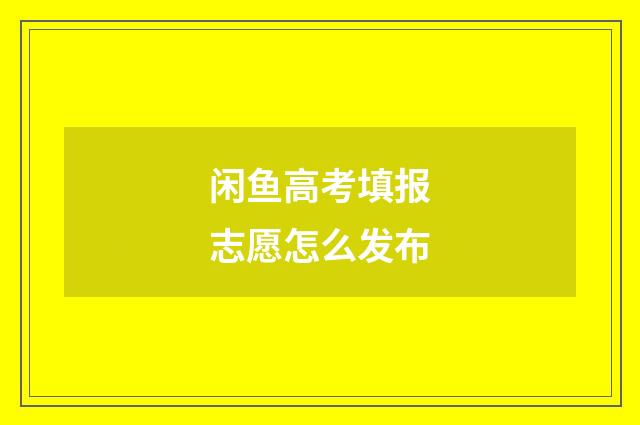 闲鱼高考填报志愿怎么发布