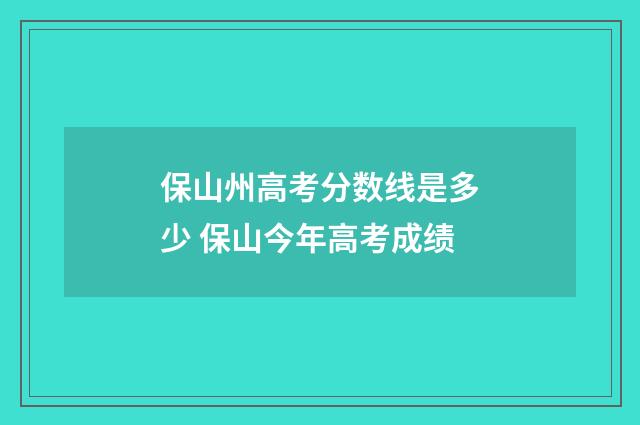 保山州高考分数线是多少 保山今年高考成绩