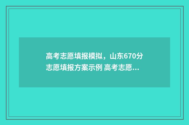 高考志愿填报模拟，山东670分志愿填报方案示例 高考志愿填报模拟免费
