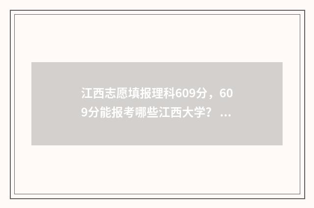 江西志愿填报理科609分，609分能报考哪些江西大学？ 江西志愿填报流程图