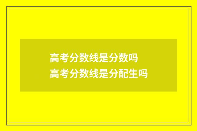 高考分数线是分数吗 高考分数线是分配生吗