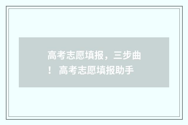 高考志愿填报，三步曲！ 高考志愿填报助手
