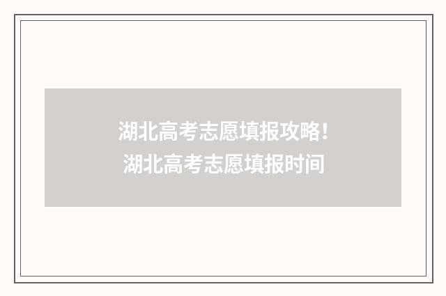 湖北高考志愿填报攻略！ 湖北高考志愿填报时间