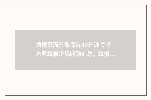 填报页面只能保存30分钟 高考志愿填报常见问题汇总,填报时间、入口、保存期限全解析 填报显示填报完毕是成功了吗