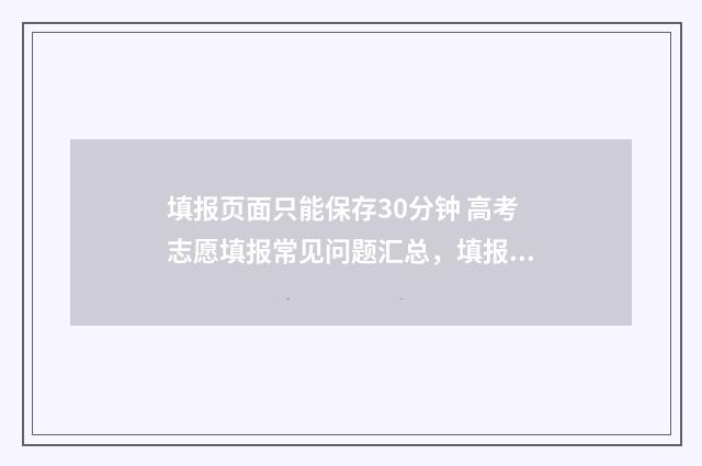 填报页面只能保存30分钟 高考志愿填报常见问题汇总,填报时间、入口、保存期限全解析 填报显示填报完毕是成功了吗