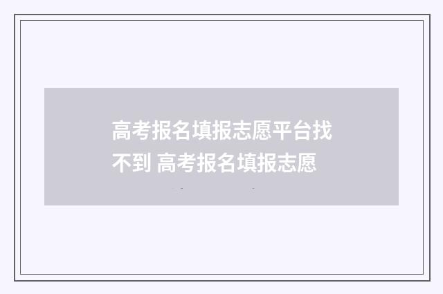 高考报名填报志愿平台找不到 高考报名填报志愿