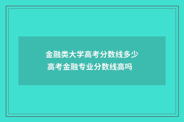 金融类大学高考分数线多少 高考金融专业分数线高吗