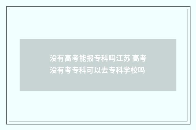 没有高考能报专科吗江苏 高考没有考专科可以去专科学校吗