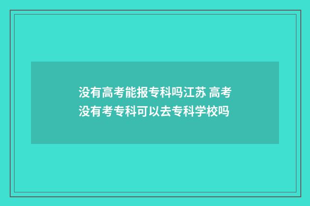 没有高考能报专科吗江苏 高考没有考专科可以去专科学校吗