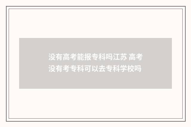 没有高考能报专科吗江苏 高考没有考专科可以去专科学校吗