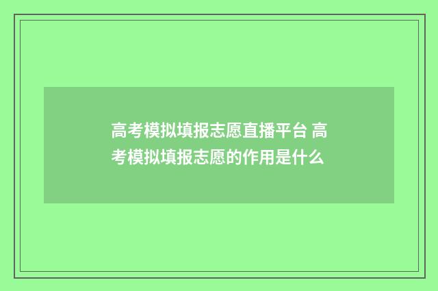 高考模拟填报志愿直播平台 高考模拟填报志愿的作用是什么