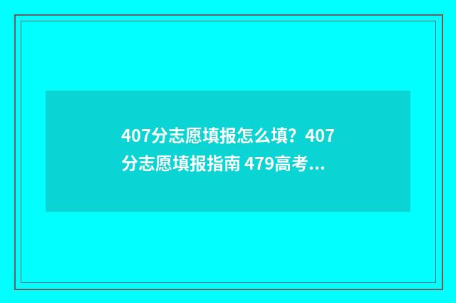 407分志愿填报怎么填？407分志愿填报指南 479高考志愿
