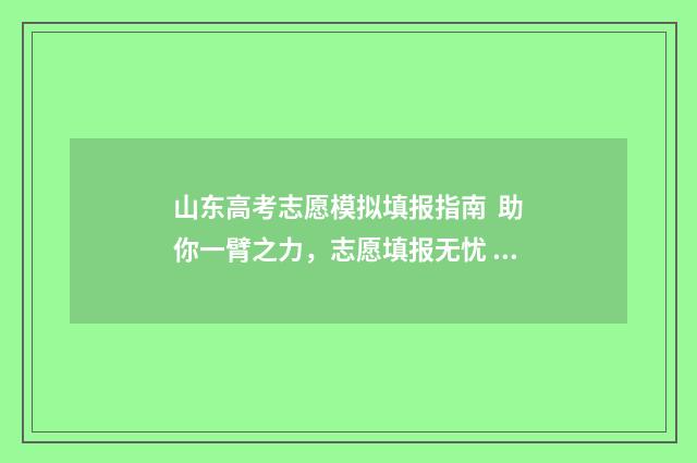 山东高考志愿模拟填报指南  助你一臂之力，志愿填报无忧 山东高考志愿模拟填报什么时候开始