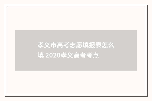 孝义市高考志愿填报表怎么填 2020孝义高考考点