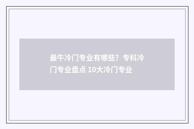 最牛冷门专业有哪些？专科冷门专业盘点 10大冷门专业