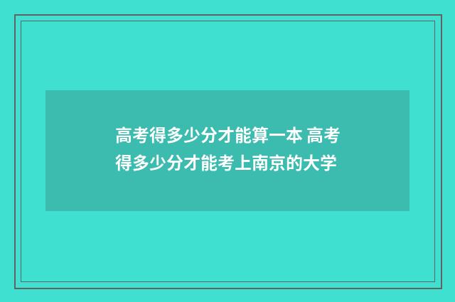 高考得多少分才能算一本 高考得多少分才能考上南京的大学