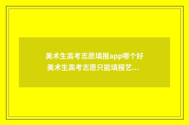 美术生高考志愿填报app哪个好 美术生高考志愿只能填报艺术类吗