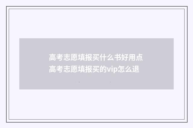 高考志愿填报买什么书好用点 高考志愿填报买的vip怎么退