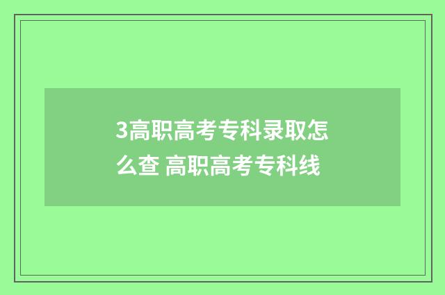 3高职高考专科录取怎么查 高职高考专科线