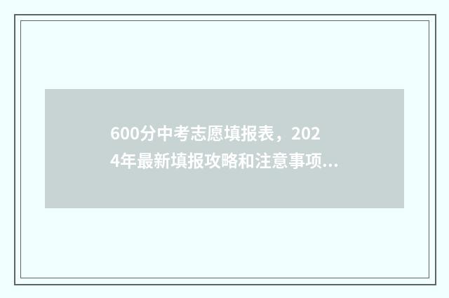 600分中考志愿填报表，2024年最新填报攻略和注意事项 中考600分能上高中吗?