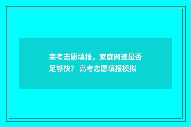 高考志愿填报，家庭网速是否足够快？ 高考志愿填报模拟