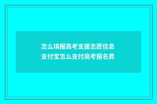 怎么填报高考支援志愿信息 支付宝怎么支付高考报名费