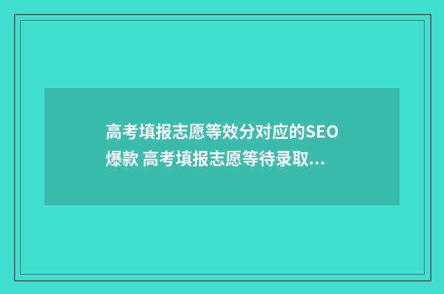 高考填报志愿等效分对应的SEO爆款 高考填报志愿等待录取过程中可以改吗