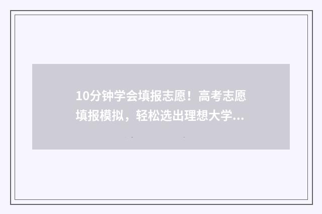 10分钟学会填报志愿!高考志愿填报模拟,轻松选出理想大学 填报教程