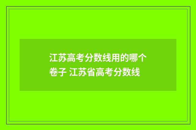 江苏高考分数线用的哪个卷子 江苏省高考分数线