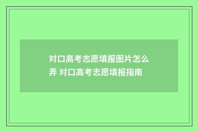 对口高考志愿填报图片怎么弄 对口高考志愿填报指南