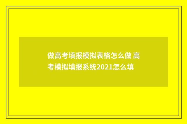 做高考填报模拟表格怎么做 高考模拟填报系统2021怎么填