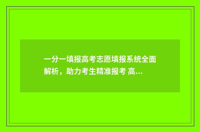 一分一填报高考志愿填报系统全面解析，助力考生精准报考 高考一分一表