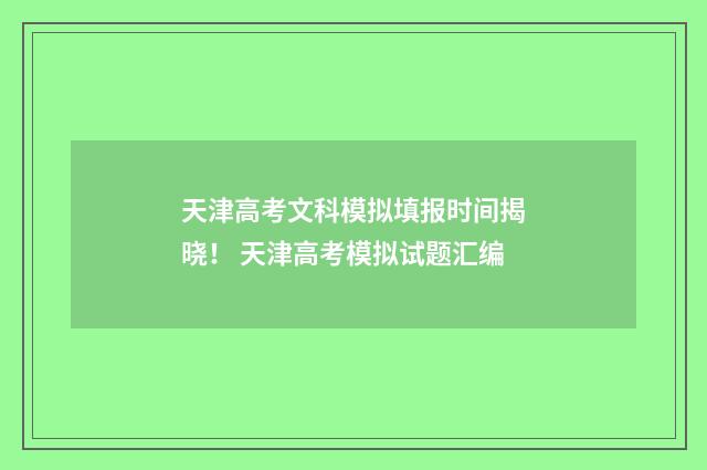 天津高考文科模拟填报时间揭晓！ 天津高考模拟试题汇编