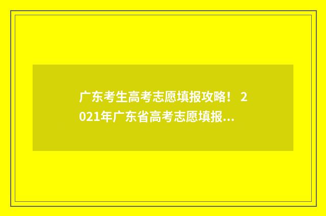 广东考生高考志愿填报攻略！ 2021年广东省高考志愿填报系统